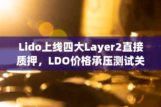 Lido上线四大Layer2直接质押，LDO价格承压测试关键支撑