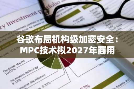 谷歌布局机构级加密安全:MPC技术拟2027年商用
