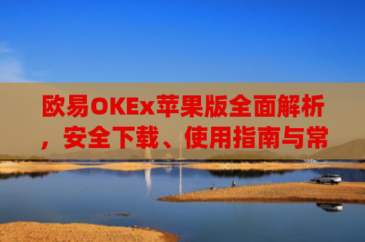 欧易OKEx苹果版全面解析,安全下载、使用指南与常见问题解答_