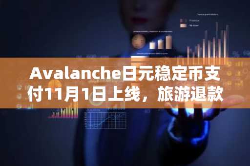 Avalanche日元稳定币支付11月1日上线，旅游退款迎来新变革