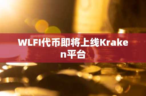 WLFI代币即将上线Kraken平台