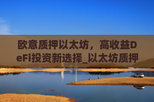 欧意质押以太坊，高收益DeFi投资新选择_以太坊质押后何时卖出