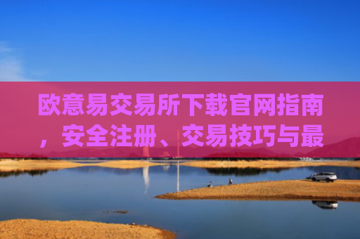 欧意易交易所下载官网指南，安全注册、交易技巧与最新优惠_