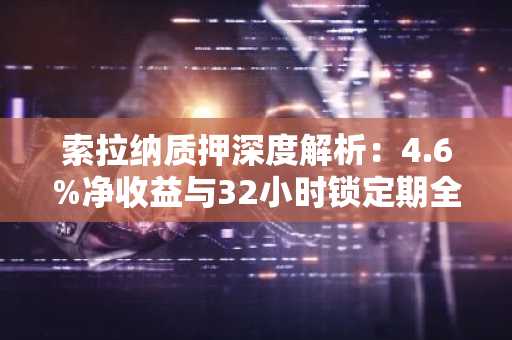 索拉纳质押深度解析：4.6%净收益与32小时锁定期全指南