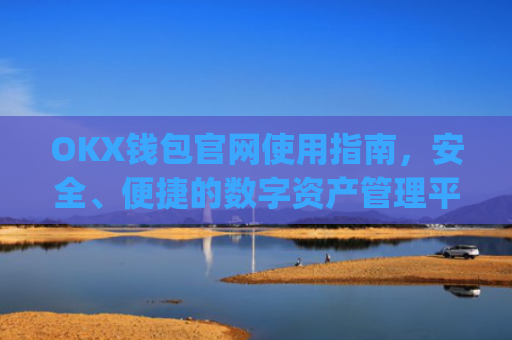 OKX钱包官网使用指南，安全、便捷的数字资产管理平台_okpay钱包官方下载网址