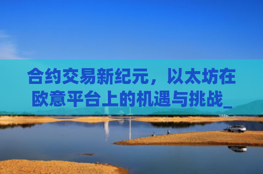 合约交易新纪元，以太坊在欧意平台上的机遇与挑战_以太坊合约什么意思