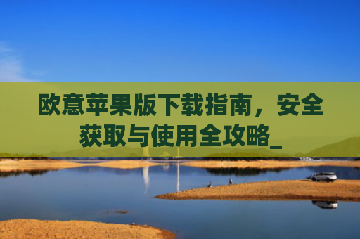 欧意苹果版下载指南，安全获取与使用全攻略_