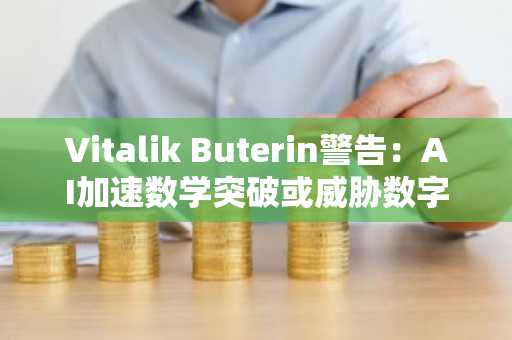 Vitalik Buterin警告：AI加速数学突破或威胁数字资产安全