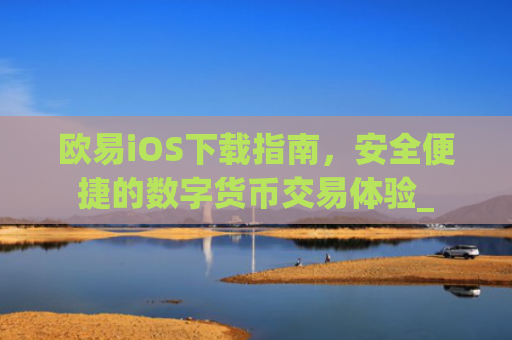 欧易iOS下载指南，安全便捷的数字货币交易体验_