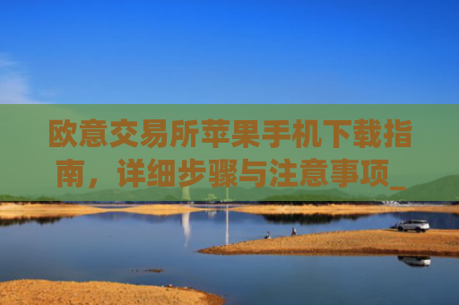 欧意交易所苹果手机下载指南，详细步骤与注意事项_