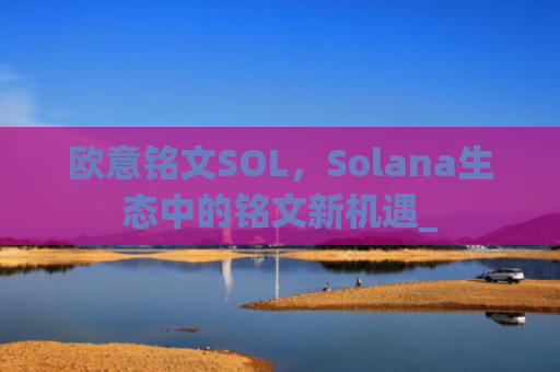 欧意铭文SOL，Solana生态中的铭文新机遇_