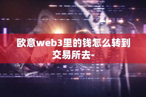 欧意web3里的钱怎么转到交易所去-