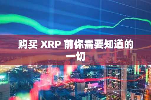 购买 XRP 前你需要知道的一切
