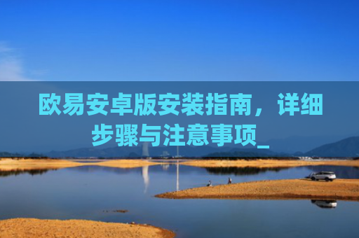 欧易安卓版安装指南，详细步骤与注意事项_