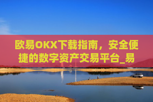 欧易OKX下载指南，安全便捷的数字资产交易平台_易欧ok官网下载
