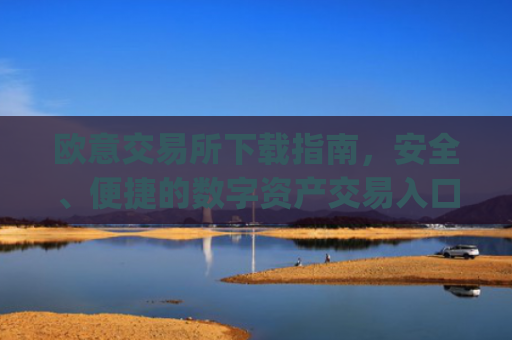 欧意交易所下载指南,安全、便捷的数字资产交易入口_欧昜交易所官网下载