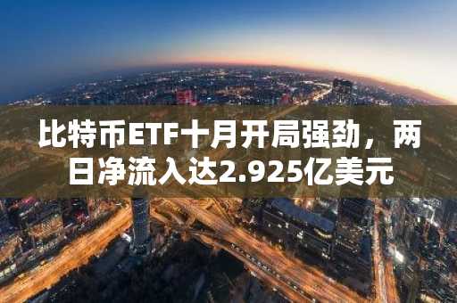 比特币ETF十月开局强劲，两日净流入达2.925亿美元