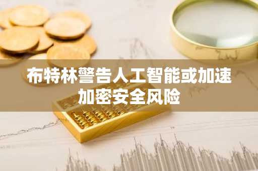 布特林警告人工智能或加速加密安全风险