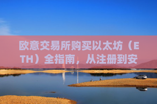 欧意交易所购买以太坊（ETH）全指南，从注册到安全存储_欧洲央行以太坊