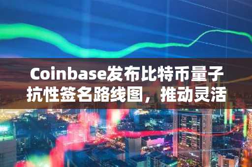 Coinbase发布比特币量子抗性签名路线图,推动灵活过渡方案