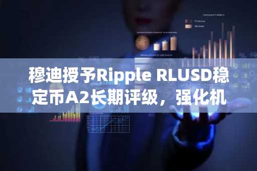 穆迪授予Ripple RLUSD稳定币A2长期评级，强化机构信任