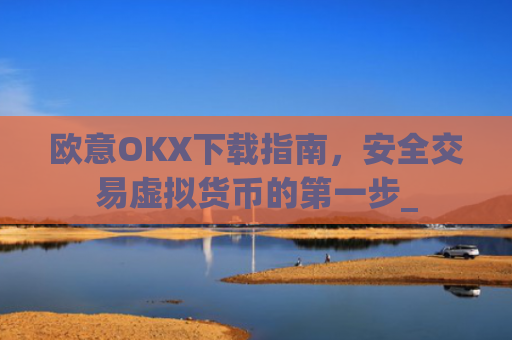 欧意OKX下载指南，安全交易虚拟货币的第一步_