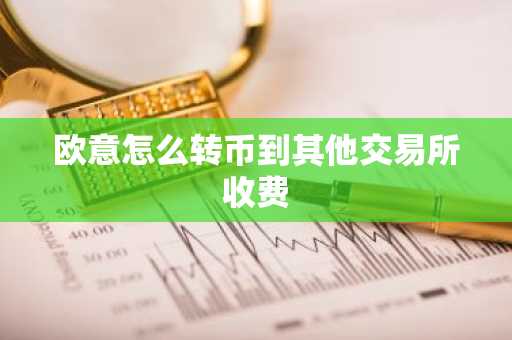 欧意怎么转币到其他交易所收费