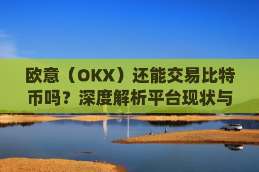 欧意（OKX）还能交易比特币吗？深度解析平台现状与未来趋势_