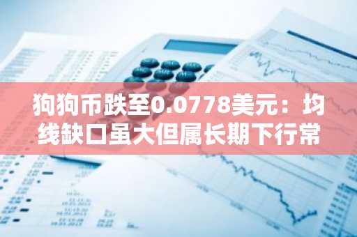 狗狗币跌至0.0778美元：均线缺口虽大但属长期下行常态