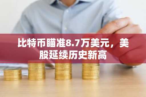 比特币瞄准8.7万美元，美股延续历史新高