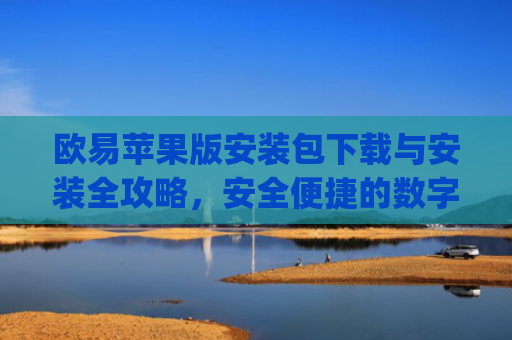 欧易苹果版安装包下载与安装全攻略，安全便捷的数字货币交易体验_