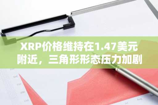 XRP价格维持在1.47美元附近,三角形形态压力加剧:下方存在潜在支撑