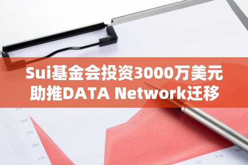 Sui基金会投资3000万美元助推DATA Network迁移至Sui生态