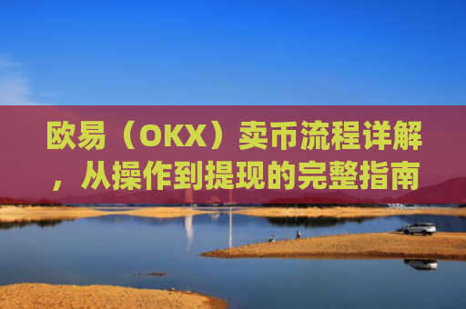 欧易(OKX)卖币流程详解,从操作到提现的完整指南_
