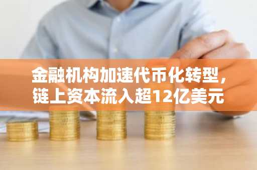 金融机构加速代币化转型，链上资本流入超12亿美元