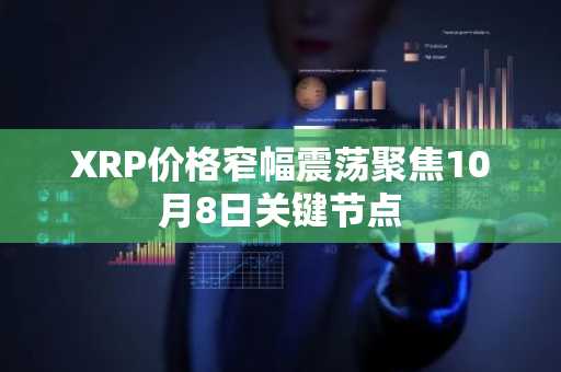 XRP价格窄幅震荡聚焦10月8日关键节点
