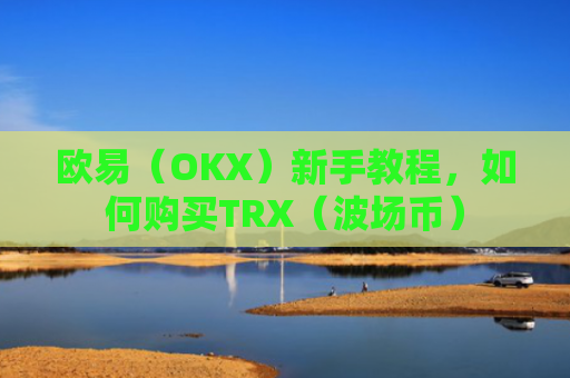 欧易（OKX）新手教程，如何购买TRX（波场币）