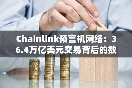 Chainlink预言机网络：36.4万亿美元交易背后的数据经济