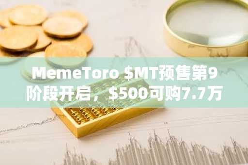 MemeToro $MT预售第9阶段开启，$500可购7.7万枚，美联储维稳利率