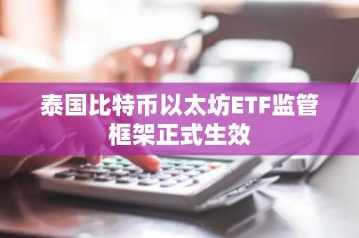泰国比特币以太坊ETF监管框架正式生效