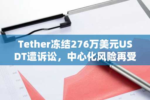 Tether冻结276万美元USDT遭诉讼，中心化风险再受审视