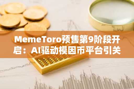 MemeToro预售第9阶段开启：AI驱动模因币平台引关注