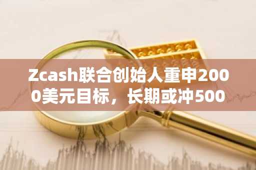 Zcash联合创始人重申2000美元目标，长期或冲5000美元