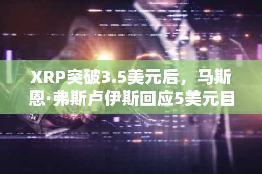 XRP突破3.5美元后，马斯恩·弗斯卢伊斯回应5美元目标质疑