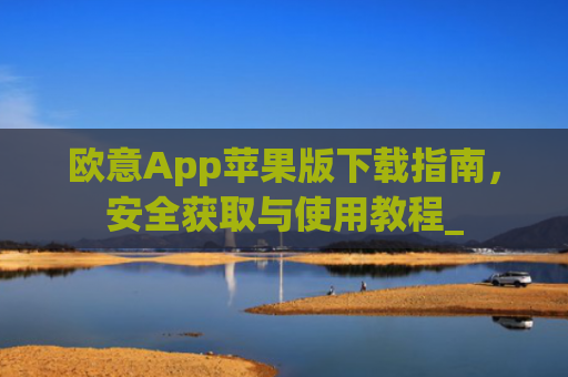 欧意App苹果版下载指南，安全获取与使用教程_