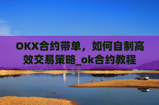 OKX合约带单，如何自制高效交易策略_ok合约教程