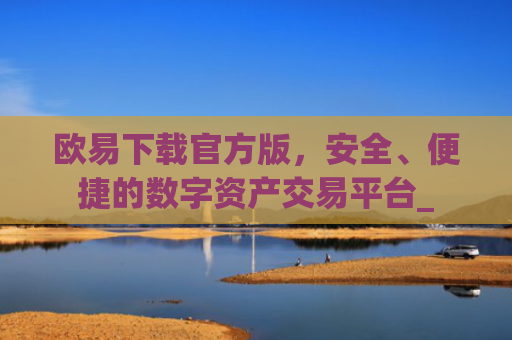 欧易下载官方版，安全、便捷的数字资产交易平台_