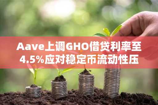 Aave上调GHO借贷利率至4.5%应对稳定币流动性压力