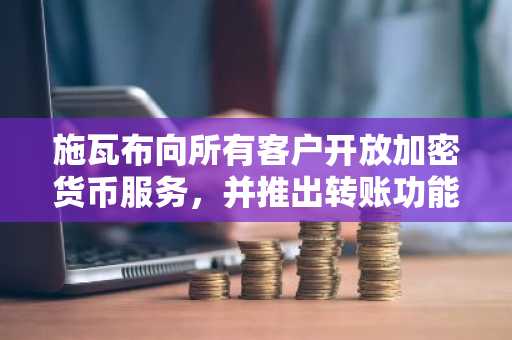 施瓦布向所有客户开放加密货币服务，并推出转账功能