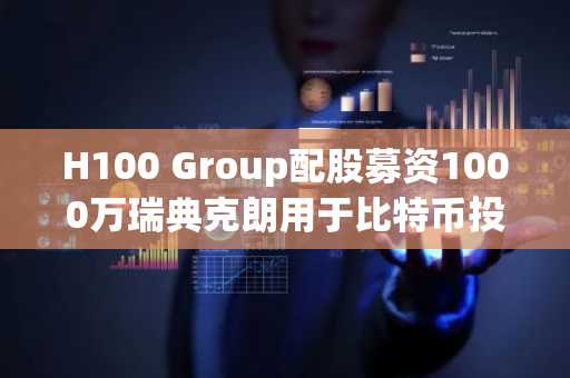 H100 Group配股募资1000万瑞典克朗用于比特币投资